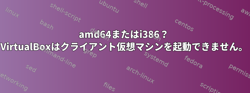 amd64またはi386？ VirtualBoxはクライアント仮想マシンを起動できません。