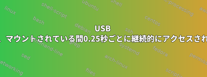 USB HDDは、マウントされている間0.25秒ごとに継続的にアクセスされます。