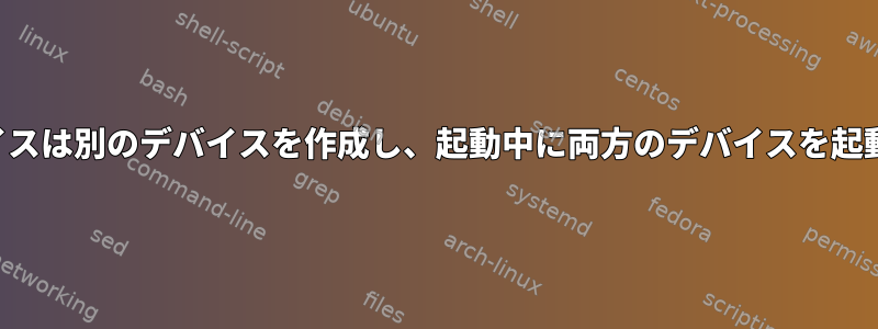 ジェネレータに似たデバイスは別のデバイスを作成し、起動中に両方のデバイスを起動する必要がありますか？