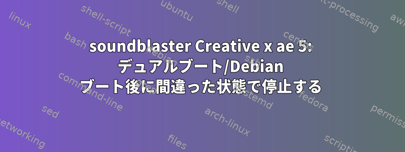 soundblaster Creative x ae 5: デュアルブート/Debian ブート後に間違った状態で停止する