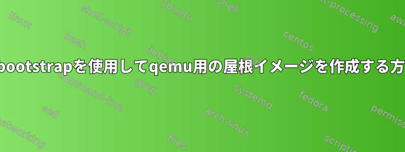 febootstrapを使用してqemu用の屋根イメージを作成する方法