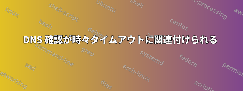 DNS 確認が時々タイムアウトに関連付けられる