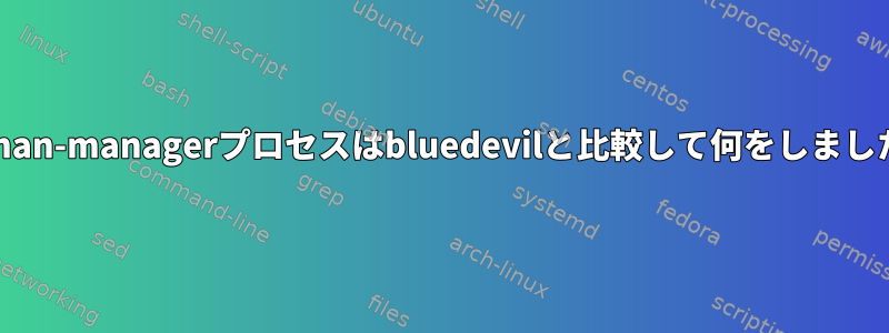 blueman-managerプロセスはbluedevilと比較して何をしましたか？