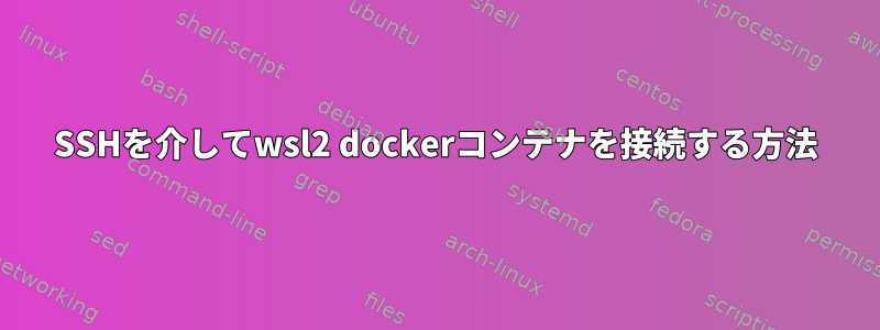 SSHを介してwsl2 dockerコンテナを接続する方法