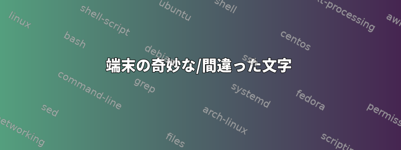 端末の奇妙な/間違った文字