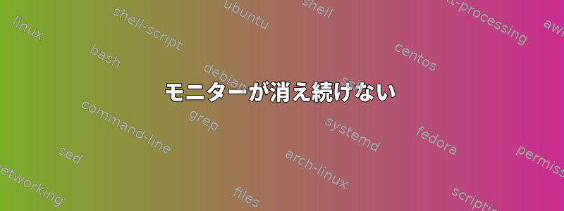 モニターが消え続けない