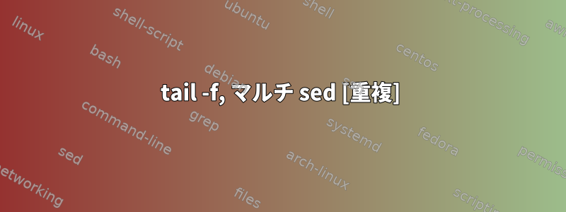 tail -f, マルチ sed [重複]