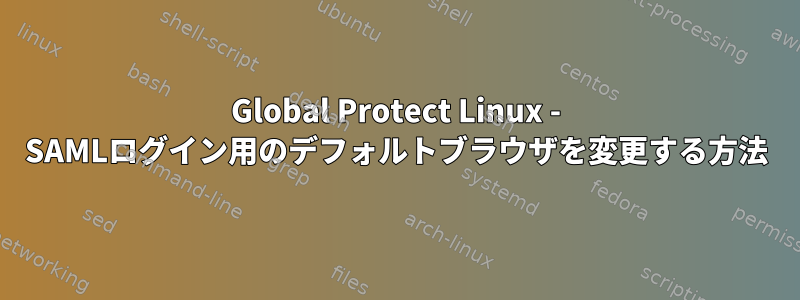 Global Protect Linux - SAMLログイン用のデフォルトブラウザを変更する方法