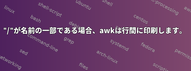 "/"が名前の一部である場合、awkは行間に印刷します。