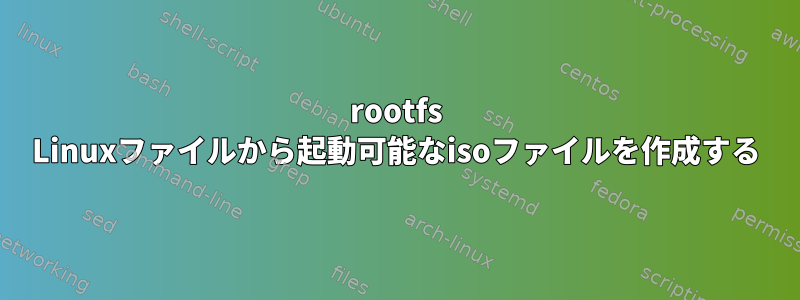 rootfs Linuxファイルから起動可能なisoファイルを作成する