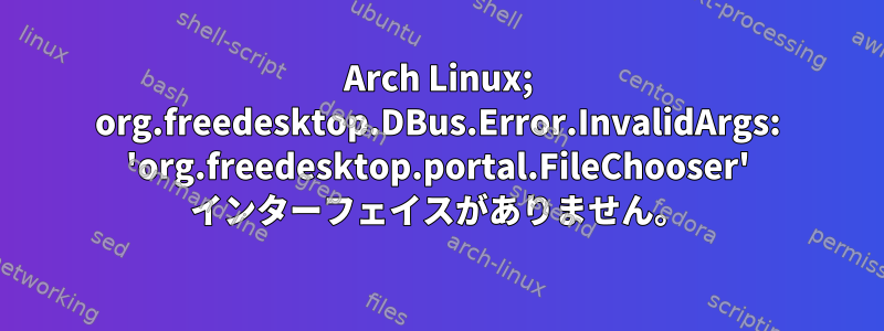 Arch Linux; org.freedesktop.DBus.Error.InvalidArgs: 'org.freedesktop.portal.FileChooser' インターフェイスがありません。