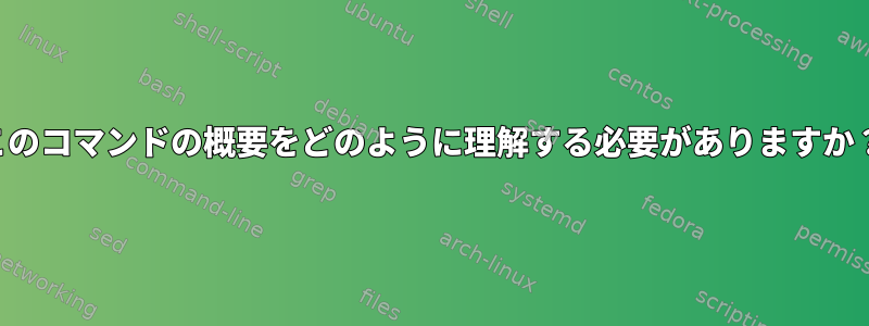 このコマンドの概要をどのように理解する必要がありますか？