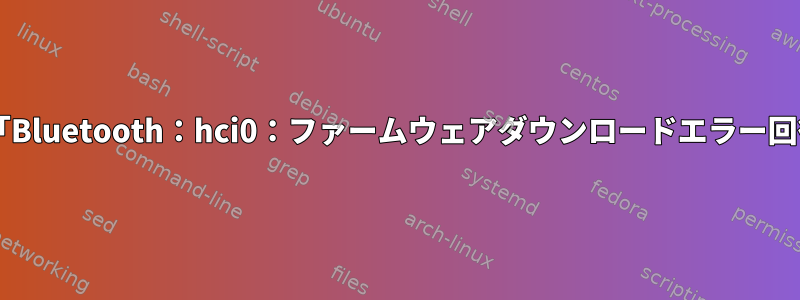 Bluetoothが機能しない、「Bluetooth：hci0：ファームウェアダウンロードエラー回復に失敗しました（-19）」