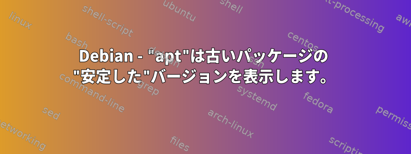 Debian - "apt"は古いパッケージの "安定した"バージョンを表示します。