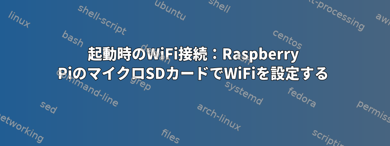 起動時のWiFi接続：Raspberry PiのマイクロSDカードでWiFiを設定する