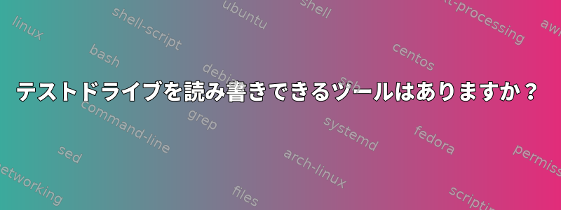 テストドライブを読み書きできるツールはありますか？