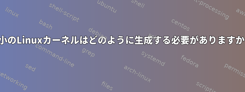 最小のLinuxカーネルはどのように生成する必要がありますか？