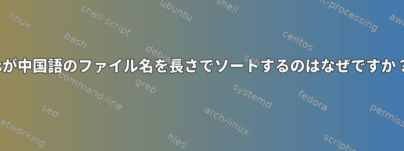 lsが中国語のファイル名を長さでソートするのはなぜですか？