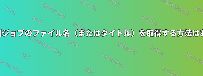 完了した印刷ジョブのファイル名（またはタイトル）を取得する方法はありますか？