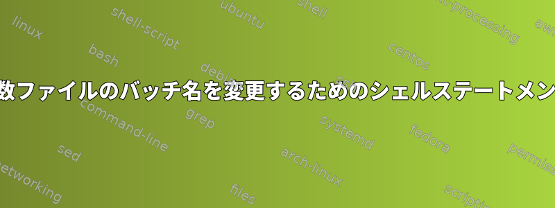 複数ファイルのバッチ名を変更するためのシェルステートメント