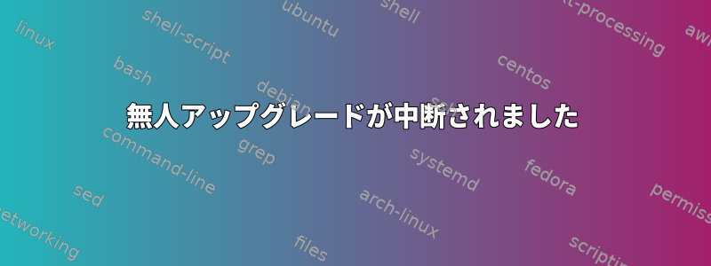 無人アップグレードが中断されました