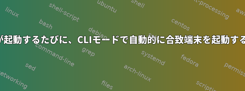 システムが起動するたびに、CLIモードで自動的に合致端末を起動する方法は？