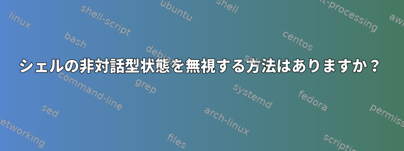 シェルの非対話型状態を無視する方法はありますか？