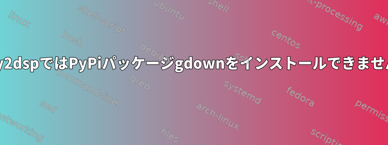 py2dspではPyPiパッケージgdownをインストールできません