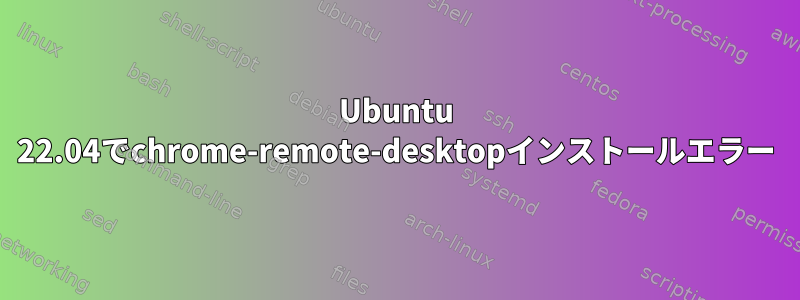 Ubuntu 22.04でchrome-remote-desktopインストールエラー