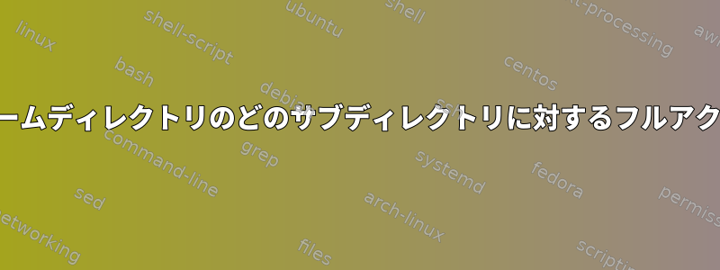 ユーザーは、ユーザーのホームディレクトリのどのサブディレクトリに対するフルアクセス権を持っていますか？