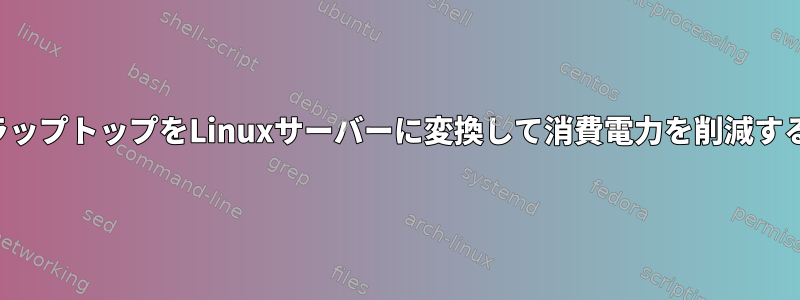 古いラップトップをLinuxサーバーに変換して消費電力を削減する方法