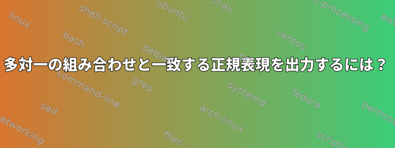 多対一の組み合わせと一致する正規表現を出力するには？