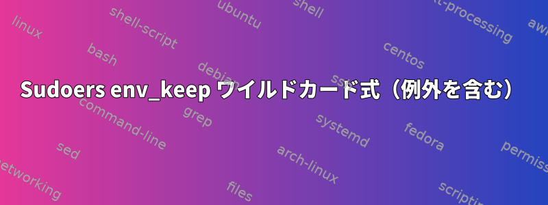 Sudoers env_keep ワイルドカード式（例外を含む）