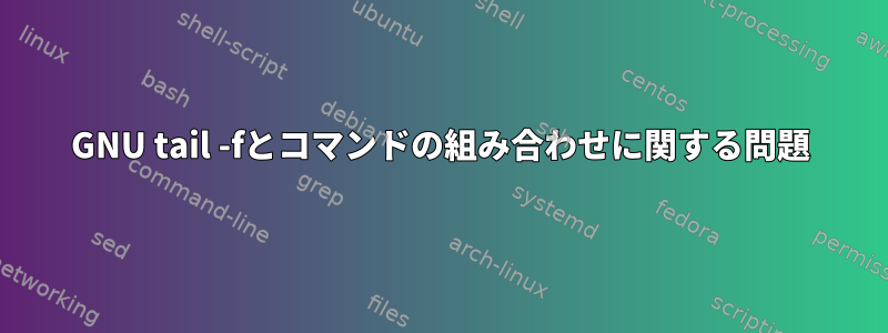 GNU tail -fとコマンドの組み合わせに関する問題