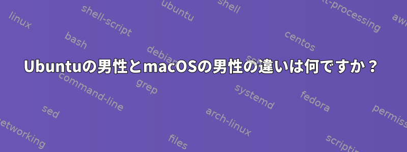 Ubuntuの男性とmacOSの男性の違いは何ですか？