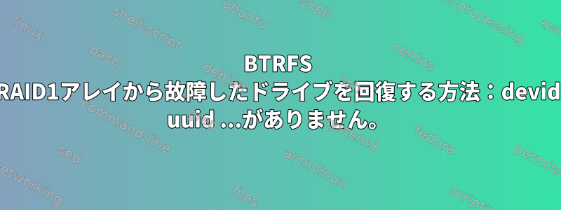 BTRFS RAID1アレイから故障したドライブを回復する方法：devid uuid ...がありません。