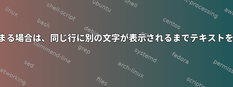 行が文字で始まる場合は、同じ行に別の文字が表示されるまでテキストを削除します。