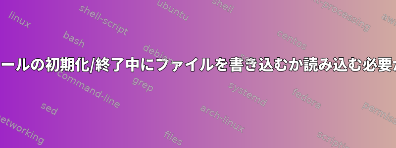 カーネルモジュールの初期化/終了中にファイルを書き込むか読み込む必要がありますか？