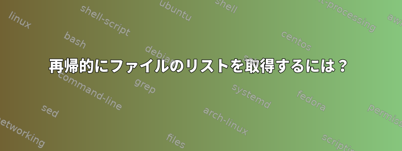 再帰的にファイルのリストを取得するには？