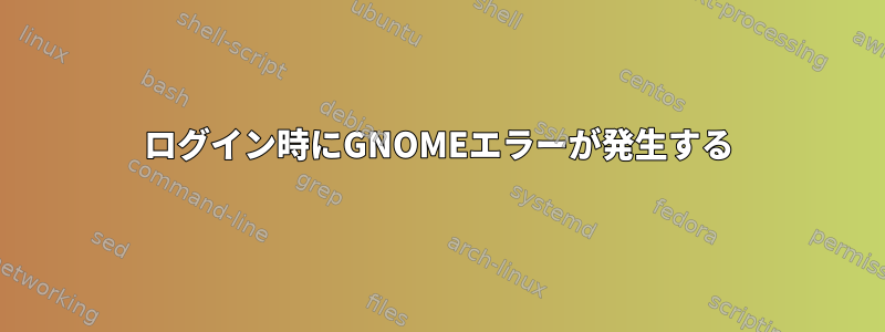 ログイン時にGNOMEエラーが発生する