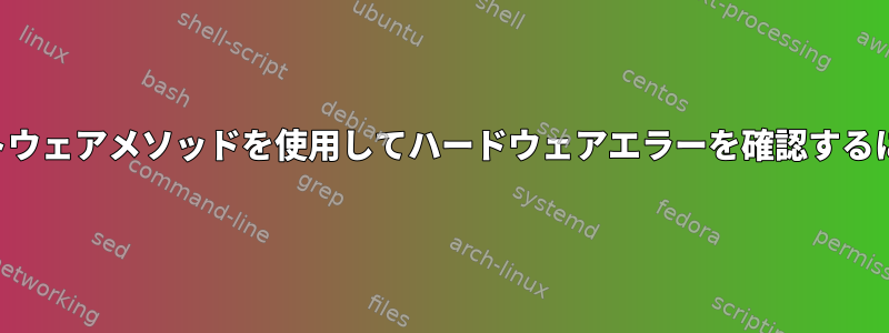 ソフトウェアメソッドを使用してハードウェアエラーを確認するには？