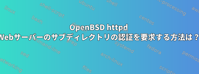 OpenBSD httpd Webサーバーのサブディレクトリの認証を要求する方法は？