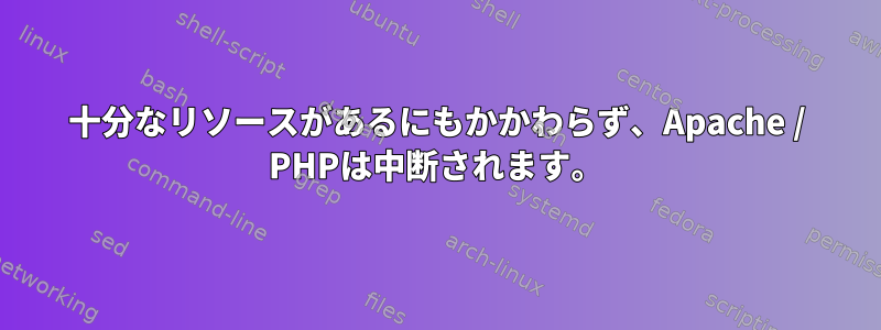 十分なリソースがあるにもかかわらず、Apache / PHPは中断されます。