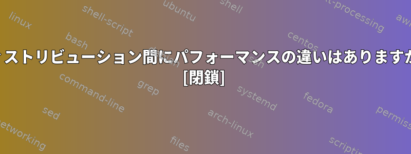 ディストリビューション間にパフォーマンスの違いはありますか？ [閉鎖]