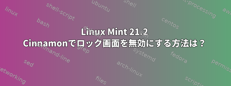 Linux Mint 21.2 Cinnamonでロック画面を無効にする方法は？