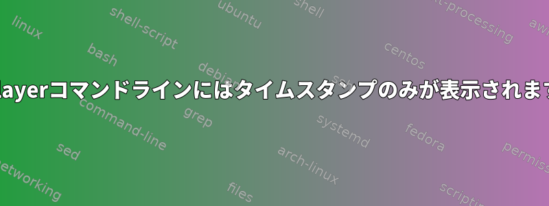 mplayerコマンドラインにはタイムスタンプのみが表示されます。