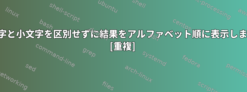 大文字と小文字を区別せずに結果をアルファベット順に表示します。 [重複]