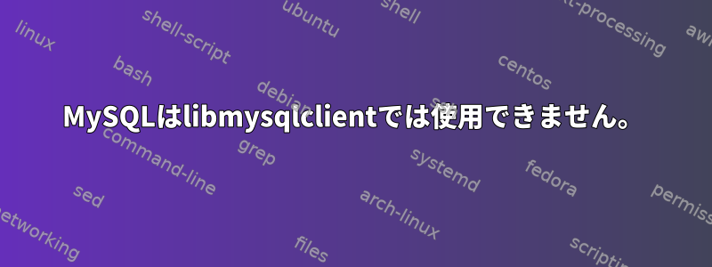 MySQLはlibmysqlclientでは使用できません。