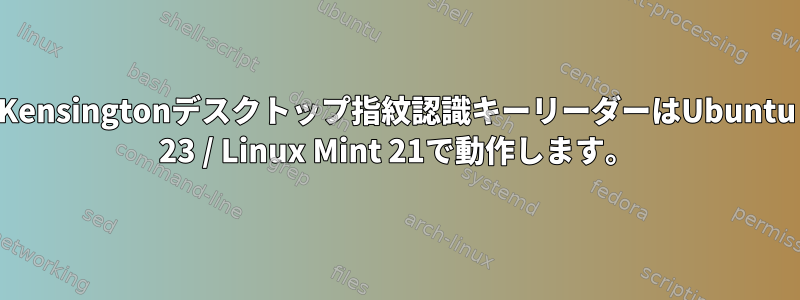 Kensingtonデスクトップ指紋認識キーリーダーはUbuntu 23 / Linux Mint 21で動作します。