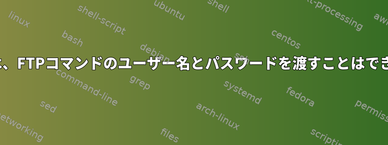 Linuxでは、FTPコマンドのユーザー名とパスワードを渡すことはできません。